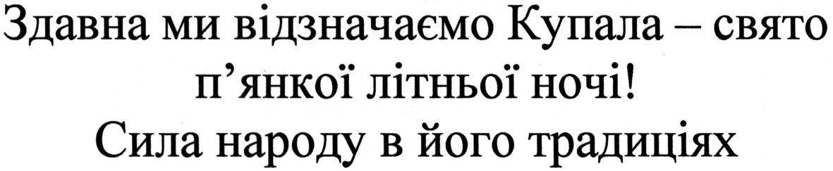 здавна ми відзначаємо купала-свято п`янкої літньої ночі! сила народу в його традиціях