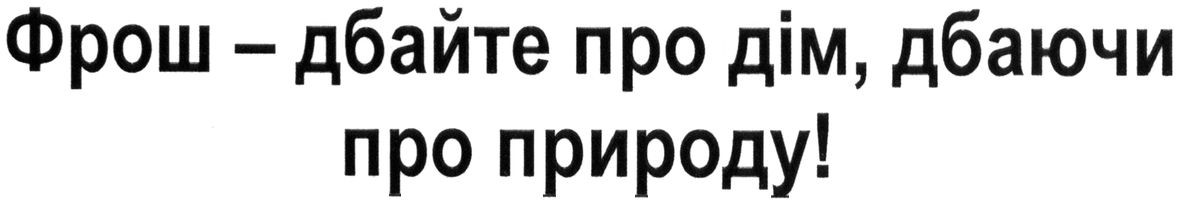фрош-дбайте, про дім, дбаючи про природу!