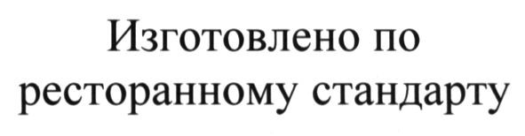 изготовлено по ресторанному стандарту