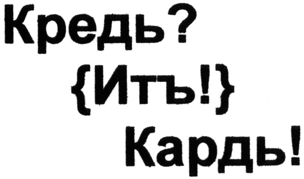 кредь? {ить!} кардь!