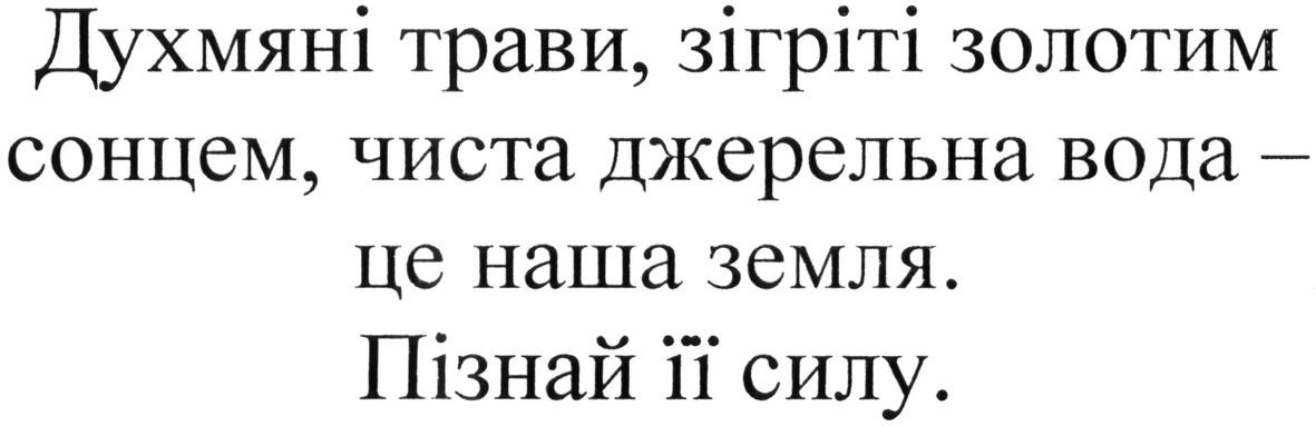 духмяні трави, зігріті золотим сонцем. чиста джерельна вода-це наша земля. пізнай її силу