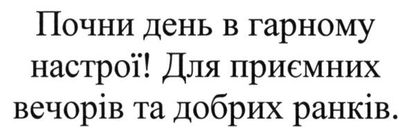 почни день в гарному настрої! для приємних вечорів та добрих ранків.