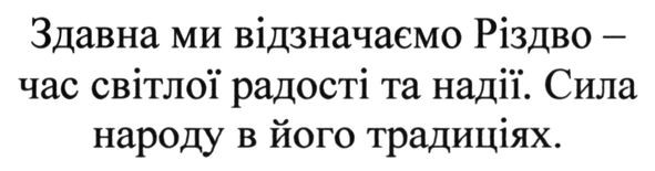 здавна ми відзначаємо різдво-час світлої радості та надії. сила народу в його традиціях