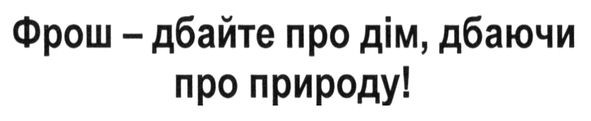 фрош-дбайте про дім. дбаючи про природу!