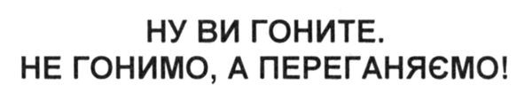 ну ви гоните. не гонимо, а переганяємо!