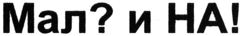 мал? и на!
