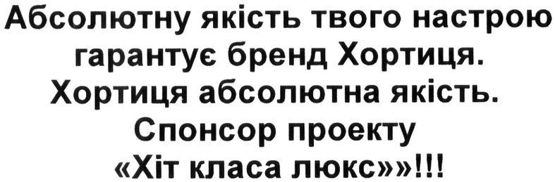 абсолютну якість твого настрою гарантує бренд хортиця. хортиця абсолютна якість. спонсор проекту хіт класа люкс!!!