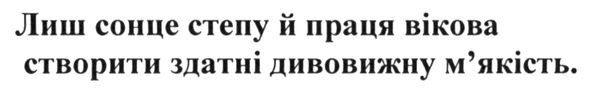 лише сонце степу й праця вікова створити здатні дивовижну м`якість.