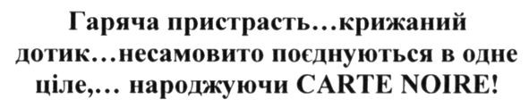 гаряча пристрасть...крижаний дотик...несамовито поєднується в одне ціле,...народжуючи carte noire!