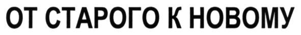 от старого к новому