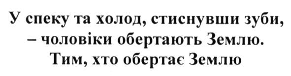 у спеку та холод, стиснувши зуби-чоловіки обертають землю. тим. хто обертає землю