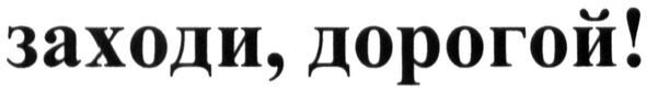 заходи, дорогой!
