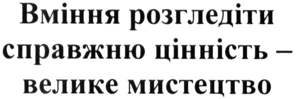 вміння розгледіти справжню цінність-велике мистецтво