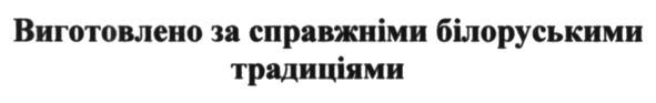 виготовлено за справжніми білоруськими традиціями