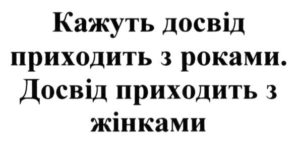 кажуть досвід приходить з роками. досвід приходить з жінками