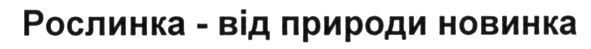 рослинка-від природи новинка