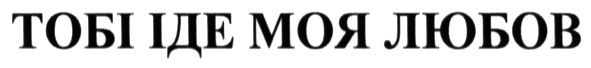 тобі іде моя любов