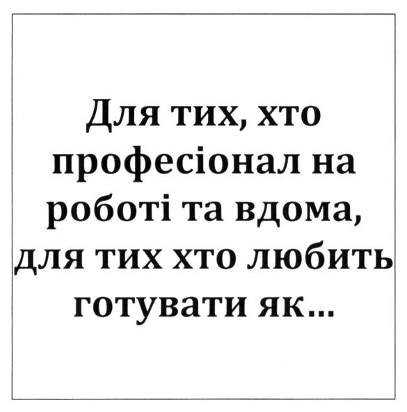 для тих, хто професіонал на роботі та вдома, для тих хто любить готувати як...