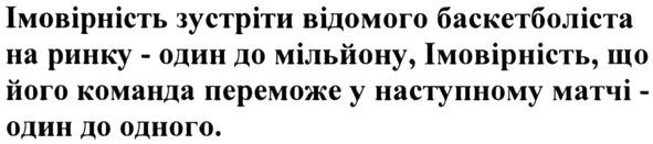 імовірність зустріти відомого баскетболіста на ринку-один до мільйону, імовірність що його команда переможе у наступному матчі-один до одного
