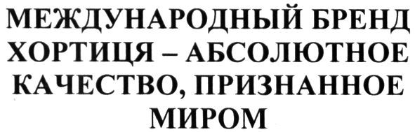 международный бренд хортиця-абсолютное качество, признанное миром