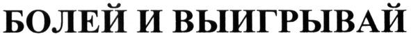 болей и выигрывай