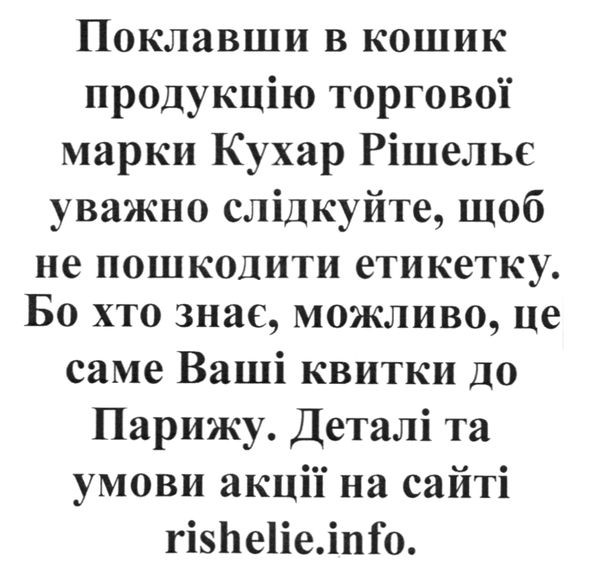 поклавши в кошик продукцію торгової марки кухар рішельє уважно слідкуйте. щоб не пошкодити етикетку.