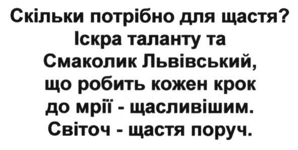скільки потрібно для щастя? іскра таланту та смаколик львівський. що робить кожен крок до мрії-щасливим. світоч-щастя поруч