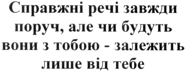 справжні речі завжди поруч. але чи будуть вони з тобою-залежить від тебе