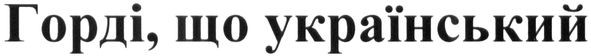горді, що український