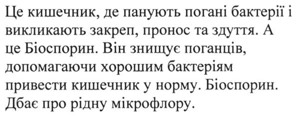 це кишечник. де панують погані бактерії і викликають закреп, пронос та здуття. а це біоспорин.він знищує поганців. допомагаючи хорошим бактеріям привести кишечник у норму. біоспорин. дбає про рідну мікрофлору