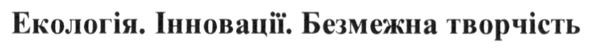 екологія. інновації. безмежна творчість