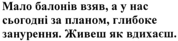 мало балонів взяв, а у нас сьогодні за планом, глибоке занурення. живеш як вдихаєш