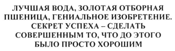 лучшая вода, золотая отборная пшеница. гениальное изобретение. секрет успеха-сделать совершенным то, что до этого было просто хорошим