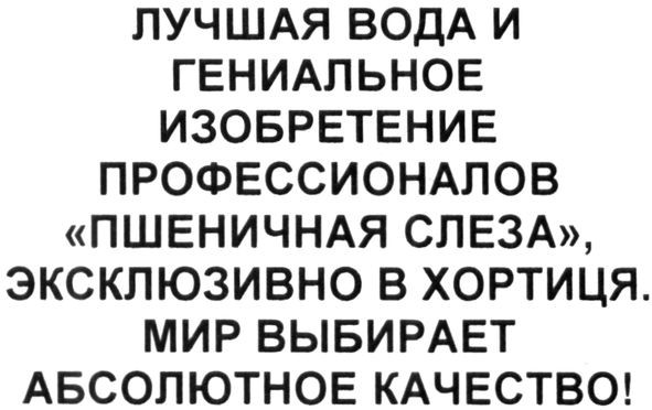 лучшая вода и гениальное изобретение профессионалов пшеничная слеза эксклюзивно в хортиця. мир выбирает абсолютное качество