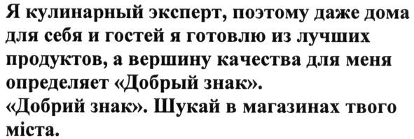 я кулинарный эксперт. поэтому даже дома для себя и гостей я готовлю из лучших продуктов, а вершину качества для меня определяет добрый знак. добрый знак. шукай в магазинах твого міста