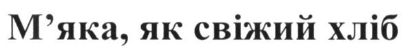 м`яка. як свіжий хліб