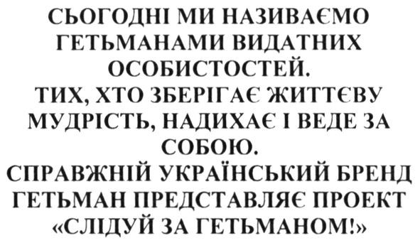сьогодні ми називаємо гетьманами видатних особистостей. тих. хто зберігає життєву мудрість. надихає і веде зо собою. справжній український бренд гетьман представляє проект слідуй за гетьманом