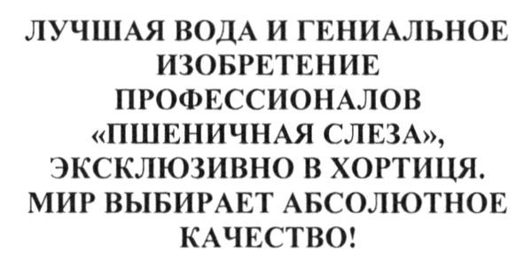 лучшая вода и гениальное изобретение профессионалов пшеничная слеза эксклюзивно в хортиця. мир выбирает абсолютное качество