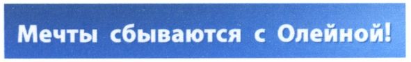 мечты сбываются с олейной!