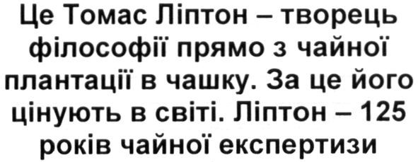 це томас ліптон-творець філософії прямо з чайної плантації в чашку. за це його цінують в світі. ліптон-125 років чайної експертизи