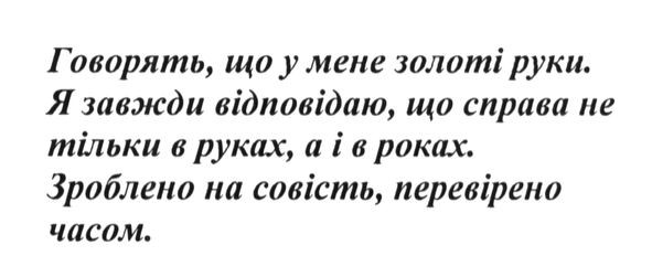 говорять, що у мене золоті руки. я завжди відповідаю, що справа не тільки в руках. а і в роках. зроблено на совість, перевірено часом