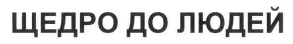 щедро до людей