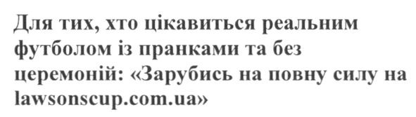для тих хто цікавиться реальним футболом із пранками та без церемоній: зарубись на повну силу на lawsonscup.com.ua