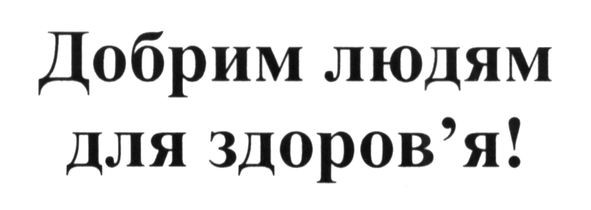 добрим людям для здоров`я