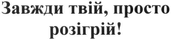 завжди твій, просто розігрій!