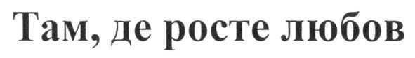 там, де росте любов