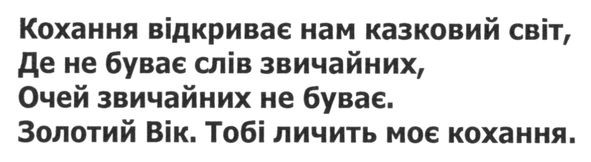 кохання відкриває нам казковий світ, де не буває слів звичайних, очей звичайних не буває. золотий вік, тобі личить моє кохання