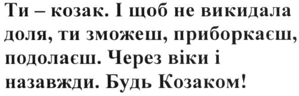 ти- козак. і щоб не викидала доля. ти зможеш. приборкаєш, подолаєш. через віки і назавжди. будь козаком!