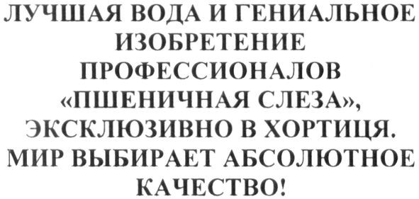 лучшая вода и гениальное изобретение профессионалов пшеничная слеза эксклюзивно в хортиця. мир выбирает абсолютное качество