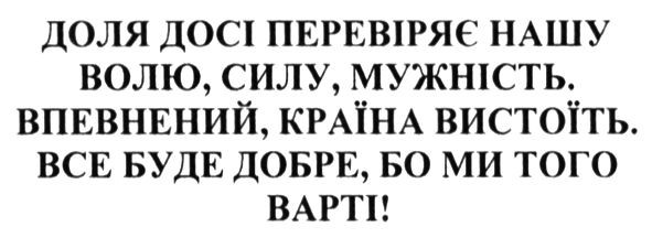 доля досі перевіряє нашу волю, силу, мужність. впевнений, країна вистоїть. все буде добре. бо ми того варті